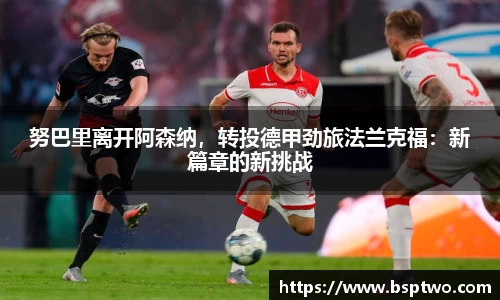 努巴里离开阿森纳，转投德甲劲旅法兰克福：新篇章的新挑战