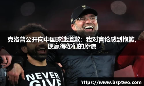 克洛普公开向中国球迷道歉：我对言论感到抱歉，愿赢得您们的原谅