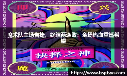 魔术队主场告捷，终结两连败：全场热血重燃希望