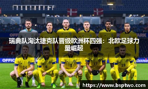 瑞典队淘汰捷克队晋级欧洲杯四强：北欧足球力量崛起