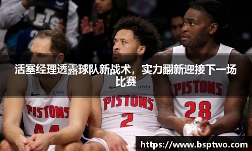 活塞经理透露球队新战术，实力翻新迎接下一场比赛