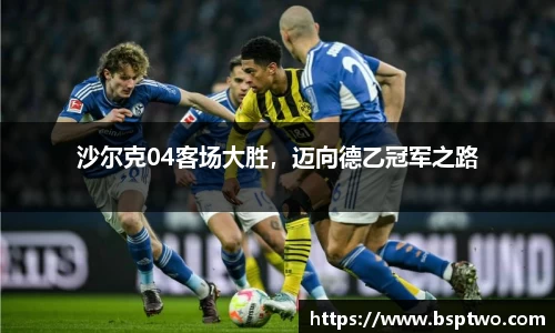 沙尔克04客场大胜，迈向德乙冠军之路