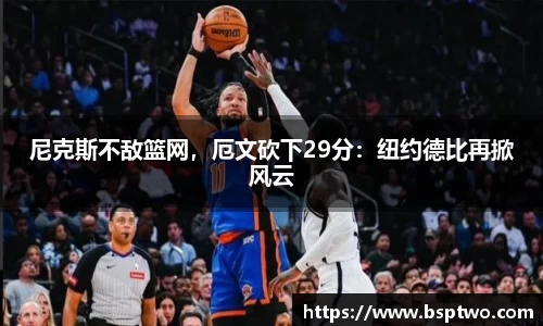 尼克斯不敌篮网，厄文砍下29分：纽约德比再掀风云