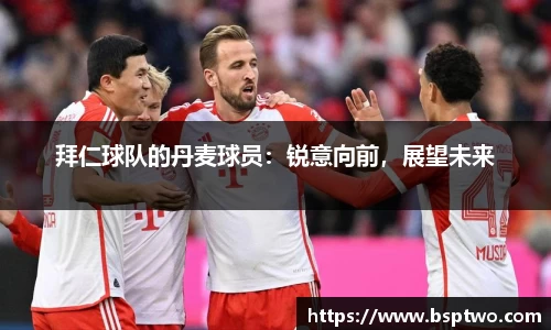 拜仁球队的丹麦球员：锐意向前，展望未来