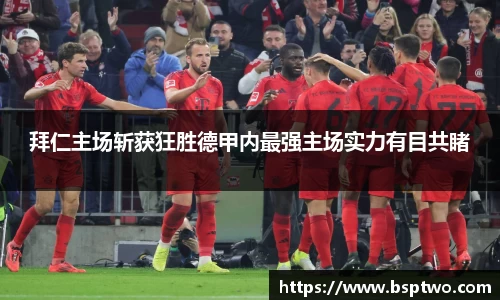 拜仁主场斩获狂胜德甲内最强主场实力有目共睹