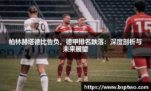柏林赫塔德比告负，德甲排名跌落：深度剖析与未来展望