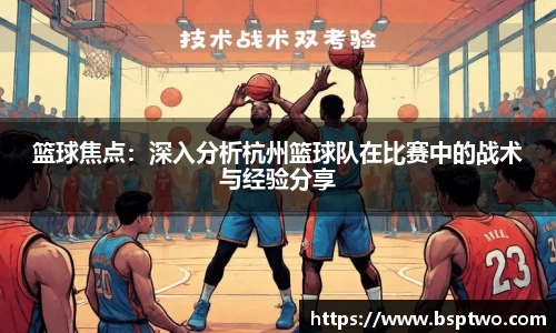 篮球焦点：深入分析杭州篮球队在比赛中的战术与经验分享