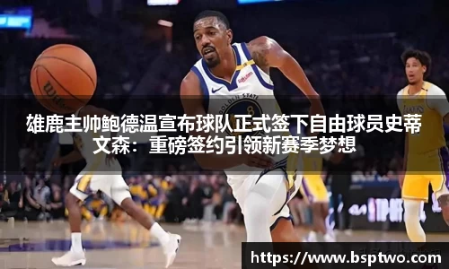 雄鹿主帅鲍德温宣布球队正式签下自由球员史蒂文森：重磅签约引领新赛季梦想