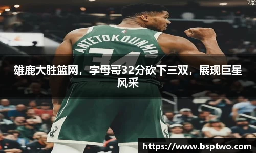 雄鹿大胜篮网，字母哥32分砍下三双，展现巨星风采