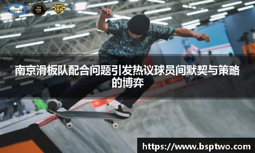 南京滑板队配合问题引发热议球员间默契与策略的博弈