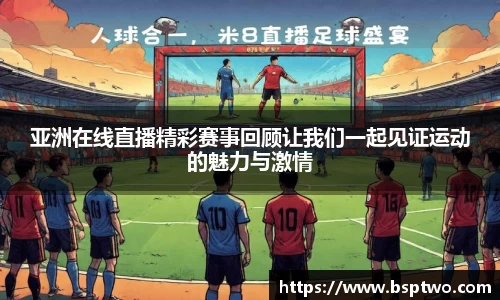 亚洲在线直播精彩赛事回顾让我们一起见证运动的魅力与激情