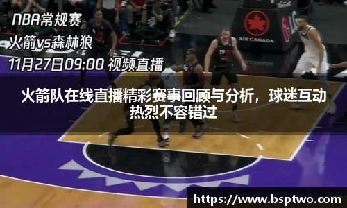 火箭队在线直播精彩赛事回顾与分析，球迷互动热烈不容错过