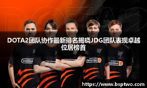 DOTA2团队协作最新排名揭晓JDG团队表现卓越位居榜首
