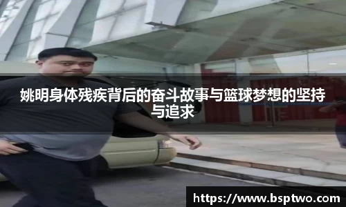 姚明身体残疾背后的奋斗故事与篮球梦想的坚持与追求