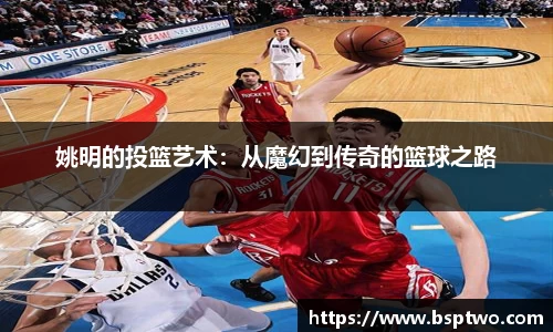 姚明的投篮艺术：从魔幻到传奇的篮球之路