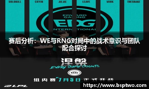 赛后分析：WE与RNG对局中的战术意识与团队配合探讨