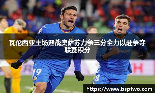瓦伦西亚主场迎战奥萨苏力争三分全力以赴争夺联赛积分