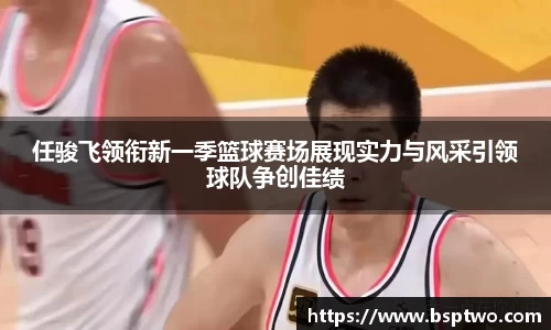 任骏飞领衔新一季篮球赛场展现实力与风采引领球队争创佳绩