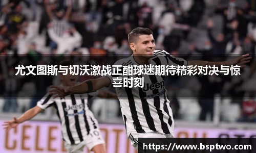 尤文图斯与切沃激战正酣球迷期待精彩对决与惊喜时刻