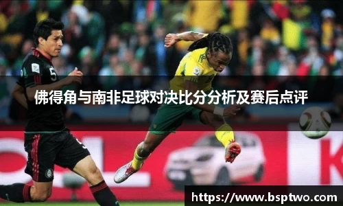 佛得角与南非足球对决比分分析及赛后点评