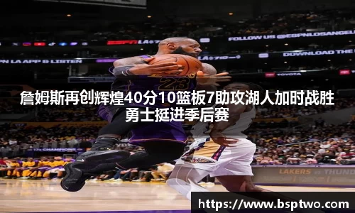 詹姆斯再创辉煌40分10篮板7助攻湖人加时战胜勇士挺进季后赛