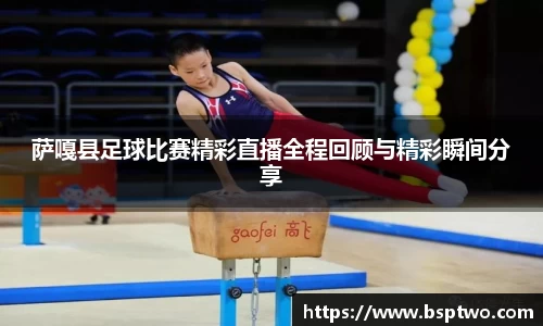 萨嘎县足球比赛精彩直播全程回顾与精彩瞬间分享
