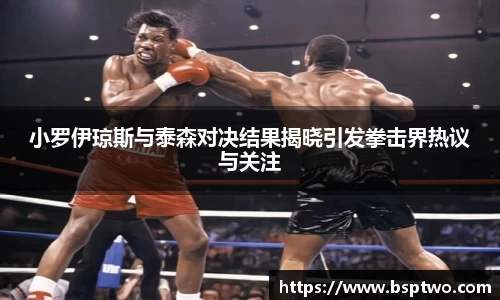 小罗伊琼斯与泰森对决结果揭晓引发拳击界热议与关注