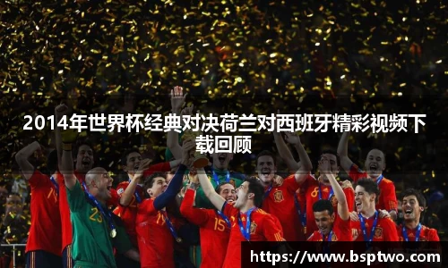 2014年世界杯经典对决荷兰对西班牙精彩视频下载回顾
